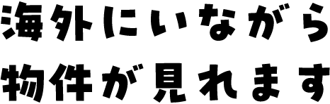 海外にいながら物件が見れます
